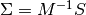 \Sigma = M^{-1}S
